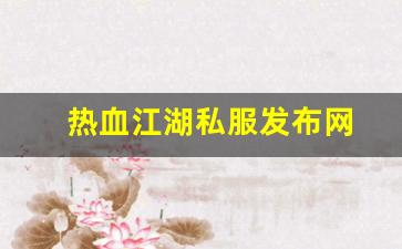 热血江湖公益服发布网：热血江湖私服发布网(热血江湖sf发布网6000) (3)
