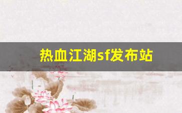热血江湖sf发布站(热血江湖手游sf满v无限元宝)