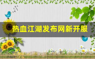 热血江湖发布网：热血江湖发布网新开服(热血江湖网游sf新开) (2)