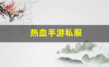 热血手游私服(热血手游交易平台)