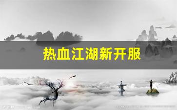 热血江湖新开服(热血江湖新开区) (2)
