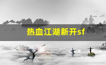 热血江湖新开sf(热血江湖新开sf发布)