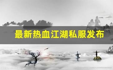 最新热血江湖私服发布网(2020热血江湖sf发布网) (4)