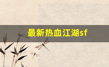 最新热血江湖sf(热血江湖sf最新发布网)