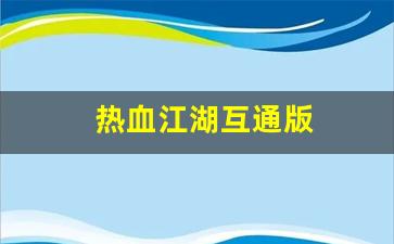 热血江湖互通版(热血江湖互通版官方网站) (2)