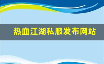 私服网站大全：热血江湖私服发布网站 (9)