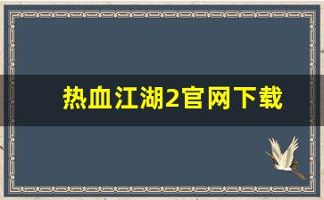 热血江湖2官网下载(热血江湖端游官网官方网站)