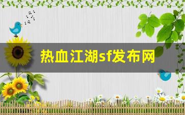 热血江湖私服发布：热血江湖sf发布网(热血江湖sf发布网4000最新版本更新内容分享) (