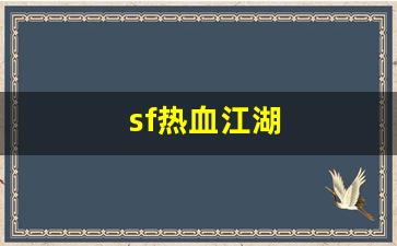 sf热血江湖(sf热血江湖有毒吗) (2)