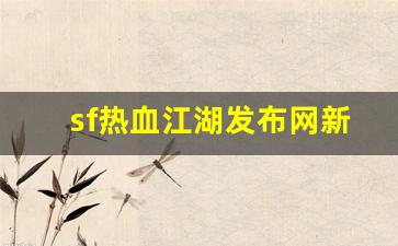 热血江湖新开服：sf热血江湖发布网新开服(热血江湖网游sf新开)