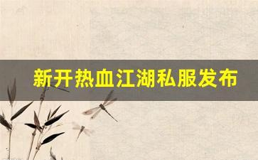 sf私服：新开热血江湖私服发布网(热血江湖sf新开)