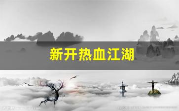 新开热血江湖(新开热血江湖手游SF网) (3)